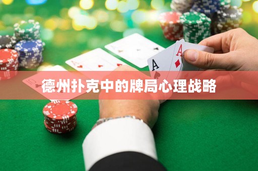 德州撲克中的牌局心理戰(zhàn)略