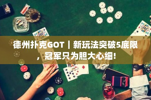 德州撲克GOT｜新玩法突破5底限，冠軍只為膽大心細(xì)!