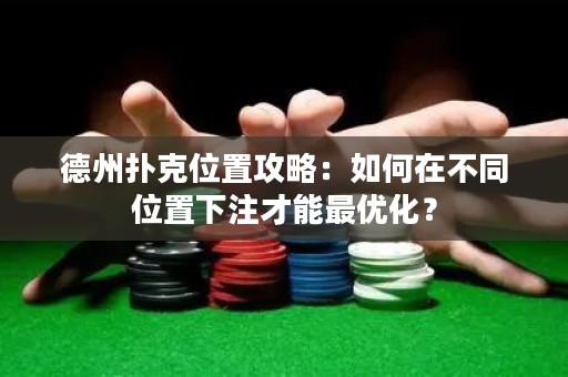 德州撲克位置攻略：如何在不同位置下注才能最優(yōu)化？