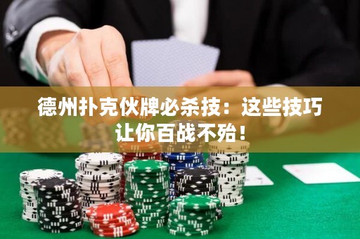 德州撲克伙牌必殺技：這些技巧讓你百戰(zhàn)不殆！