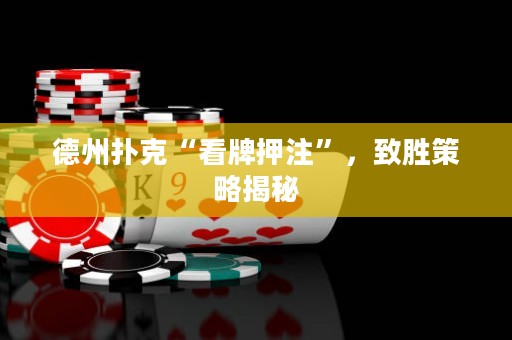 德州撲克“看牌押注”，致勝策略揭秘