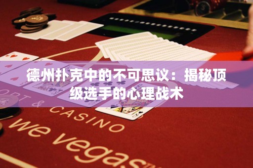 德州撲克中的不可思議：揭秘頂級(jí)選手的心理戰(zhàn)術(shù)