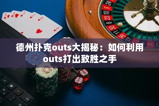 德州撲克outs大揭秘：如何利用outs打出致勝之手