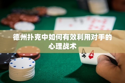 德州撲克中如何有效利用對(duì)手的心理戰(zhàn)術(shù)
