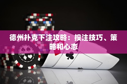德州撲克下注攻略：投注技巧、策略和心態(tài)