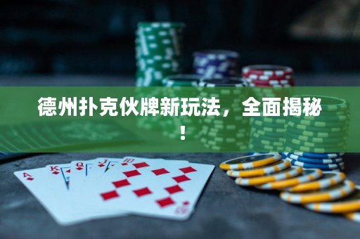 德州撲克伙牌新玩法，全面揭秘！