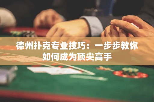 德州撲克專業(yè)技巧：一步步教你如何成為頂尖高手