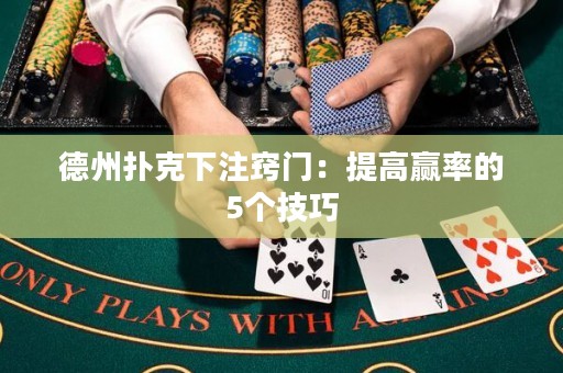 德州撲克下注竅門：提高贏率的5個技巧