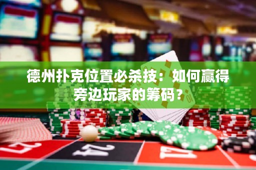 德州撲克位置必殺技：如何贏得旁邊玩家的籌碼？