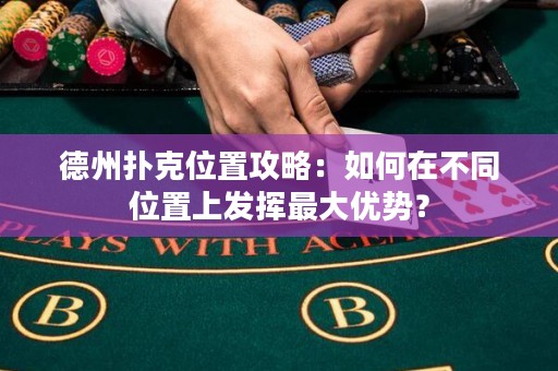 德州撲克位置攻略：如何在不同位置上發(fā)揮最大優(yōu)勢？
