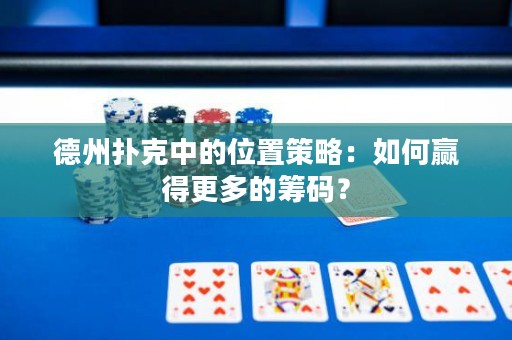 德州撲克中的位置策略：如何贏得更多的籌碼？