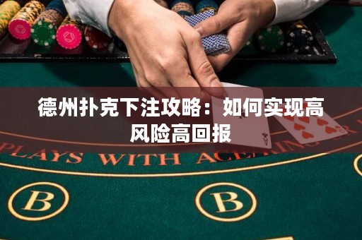 德州撲克下注攻略：如何實(shí)現(xiàn)高風(fēng)險(xiǎn)高回報(bào)