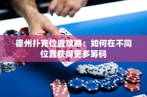德州撲克位置攻略：如何在不同位置獲得更多籌碼