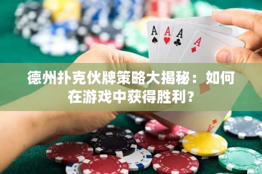 德州撲克伙牌策略大揭秘：如何在游戲中獲得勝利？