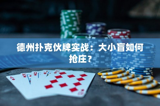 德州撲克伙牌實戰(zhàn)：大小盲如何搶莊？