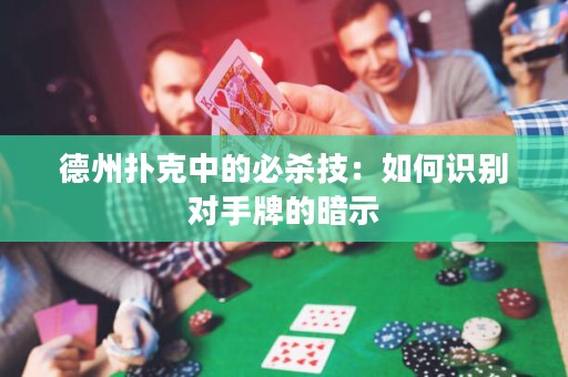 德州撲克中的必殺技：如何識別對手牌的暗示