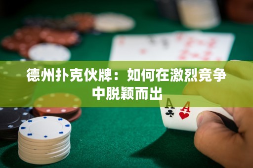 德州撲克伙牌：如何在激烈競(jìng)爭(zhēng)中脫穎而出