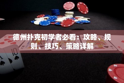 德州撲克初學(xué)者必看：攻略、規(guī)則、技巧、策略詳解