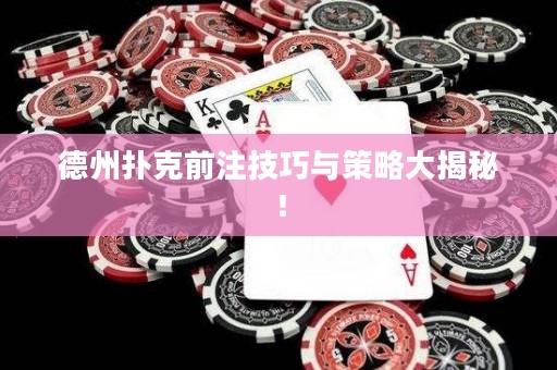 德州撲克前注技巧與策略大揭秘！
