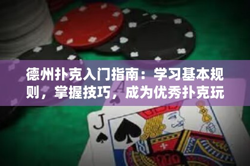 德州撲克入門指南：學(xué)習(xí)基本規(guī)則，掌握技巧，成為優(yōu)秀撲克玩家