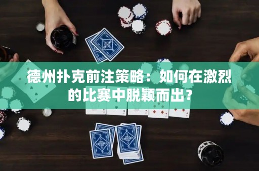 德州撲克前注策略：如何在激烈的比賽中脫穎而出？