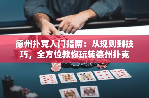 德州撲克入門指南：從規(guī)則到技巧，全方位教你玩轉(zhuǎn)德州撲克