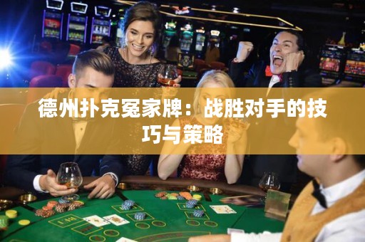 德州撲克冤家牌：戰(zhàn)勝對手的技巧與策略