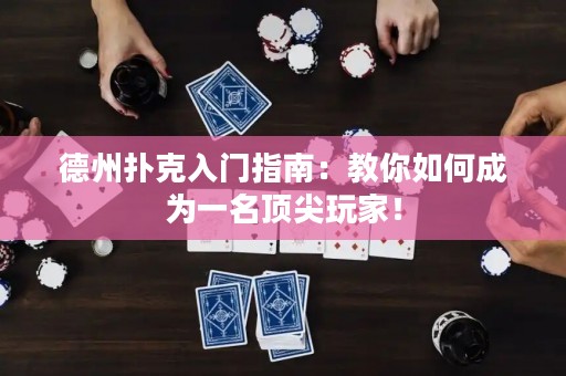 德州撲克入門指南：教你如何成為一名頂尖玩家！
