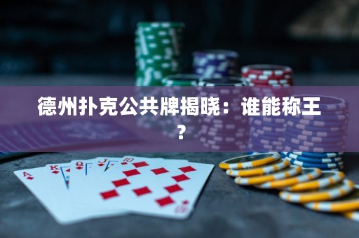 德州撲克公共牌揭曉：誰能稱王？