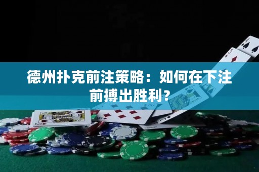 德州撲克前注策略：如何在下注前搏出勝利？