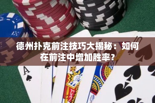 德州撲克前注技巧大揭秘：如何在前注中增加勝率？