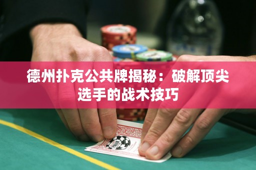 德州撲克公共牌揭秘：破解頂尖選手的戰(zhàn)術技巧