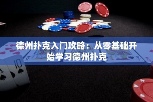 德州撲克入門攻略：從零基礎(chǔ)開始學(xué)習(xí)德州撲克