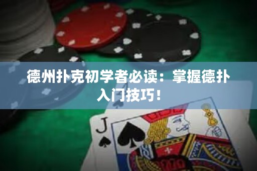 德州撲克初學者必讀：掌握德?lián)淙腴T技巧！