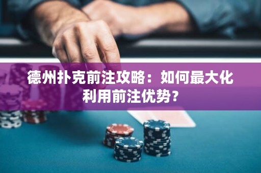 德州撲克前注攻略：如何最大化利用前注優(yōu)勢？