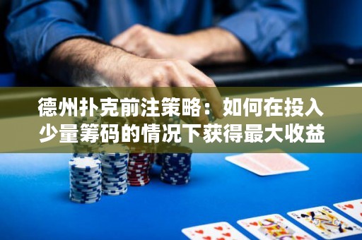 德州撲克前注策略：如何在投入少量籌碼的情況下獲得最大收益？