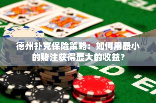 德州撲克保險(xiǎn)策略：如何用最小的賭注獲得最大的收益？