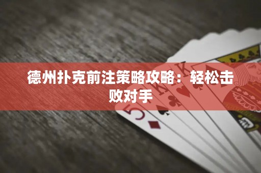 德州撲克前注策略攻略：輕松擊敗對手