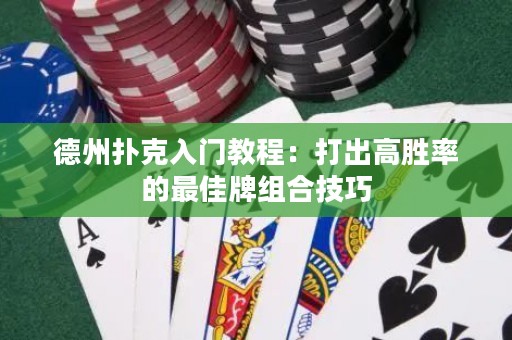 德州撲克入門教程：打出高勝率的最佳牌組合技巧