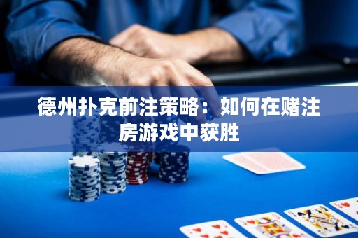 德州撲克前注策略：如何在賭注房游戲中獲勝