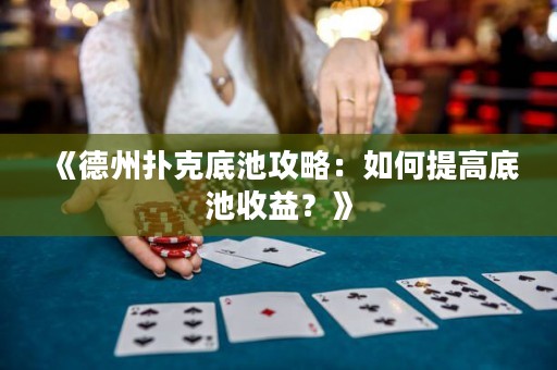 《德州撲克底池攻略：如何提高底池收益？》