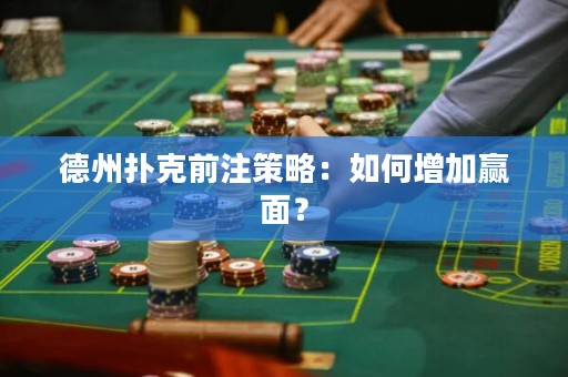 德州撲克前注策略：如何增加贏面？