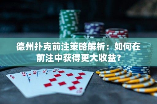 德州撲克前注策略解析：如何在前注中獲得更大收益？
