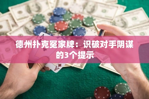 德州撲克冤家牌：識破對手陰謀的3個提示