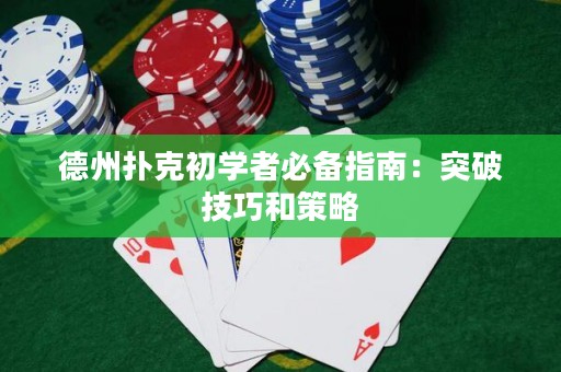 德州撲克初學(xué)者必備指南：突破技巧和策略