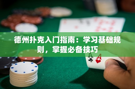 德州撲克入門指南：學(xué)習(xí)基礎(chǔ)規(guī)則，掌握必備技巧