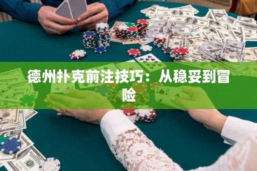 德州撲克前注技巧：從穩(wěn)妥到冒險(xiǎn)