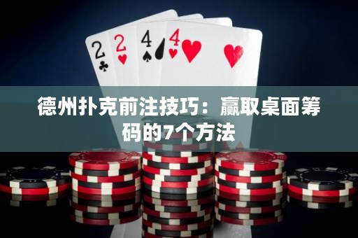 德州撲克前注技巧：贏取桌面籌碼的7個(gè)方法