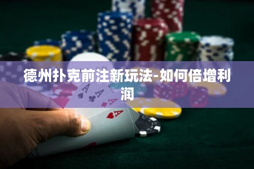 德州撲克前注新玩法-如何倍增利潤(rùn)