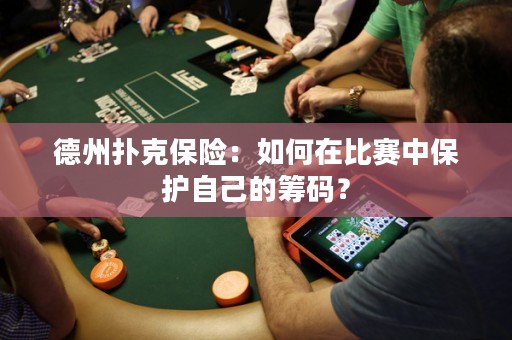 德州撲克保險(xiǎn)：如何在比賽中保護(hù)自己的籌碼？